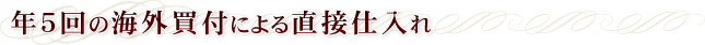 年5回の海外買付による直接仕入れ